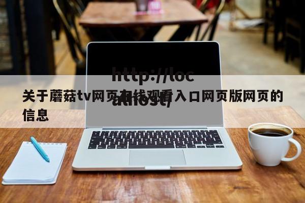 关于蘑菇tv网页在线观看入口网页版网页的信息