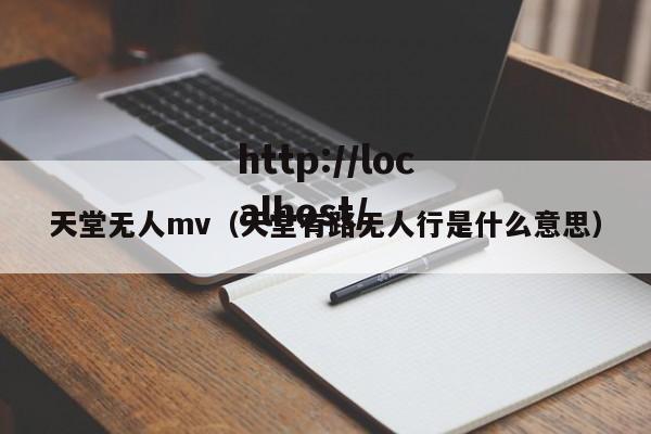 天堂无人mv（天堂有路无人行是什么意思）