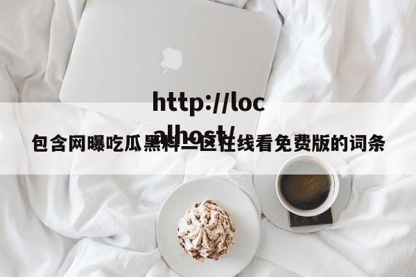 包含网曝吃瓜黑料二区在线看免费版的词条