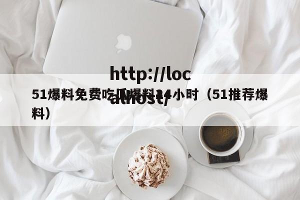 51爆料免费吃瓜爆料24小时（51推荐爆料）