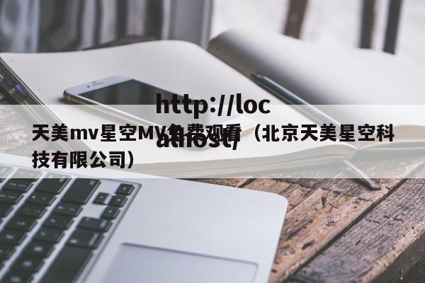 天美mv星空MV免费观看（北京天美星空科技有限公司）